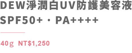 DEW淨潤白UV防護美容SPF50+.PA++++ 40g NT$1,250