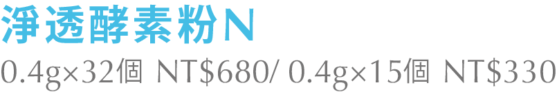 淨透酵素粉N 0.4g×32個 NT$680/ 0.4g×15個 NT$330